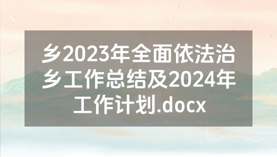 乡2023年全面依法治乡工作总结及2024年工作计划.docx