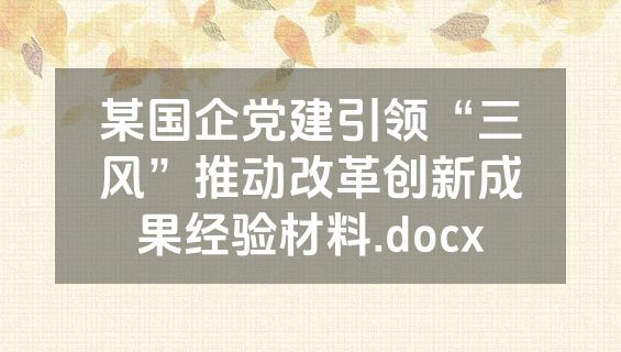 某国企党建引领“三风”推动改革创新成果经验材料.docx