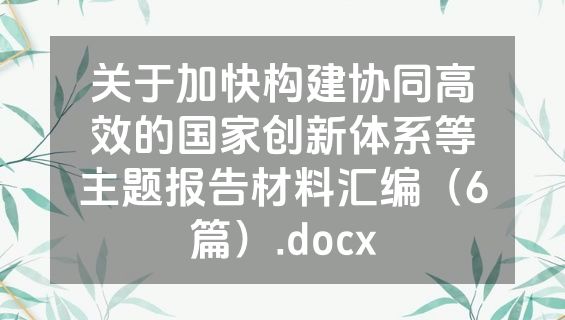 关于加快构建协同高效的国家创新体系等主题报告材料汇编（6篇）.docx