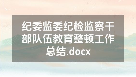 纪委监委纪检监察干部队伍教育整顿工作总结.docx