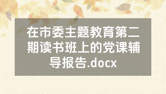 在市委主题教育第二期读书班上的党课辅导报告.docx