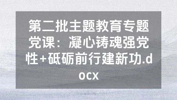 第二批主题教育专题党课：凝心铸魂强党性+砥砺前行建新功.docx