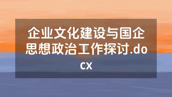 企业文化建设与国企思想政治工作探讨.docx
