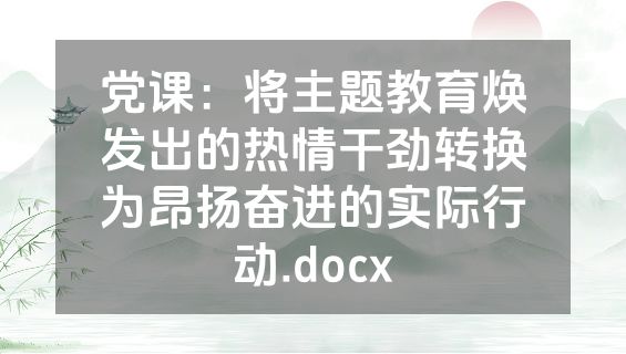 党课：将主题教育焕发出的热情干劲转换为昂扬奋进的实际行动.docx