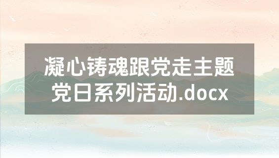 凝心铸魂跟党走主题党日系列活动.docx