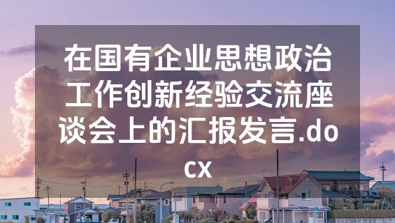 在国有企业思想政治工作创新经验交流座谈会上的汇报发言.docx