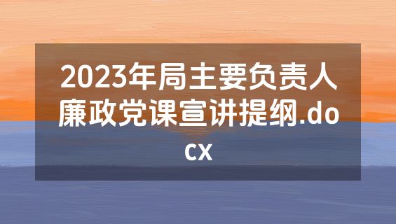2023年局主要负责人廉政党课宣讲提纲.docx