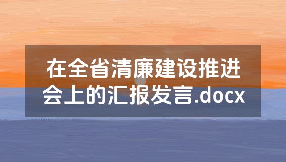 在全省清廉建设推进会上的汇报发言.docx
