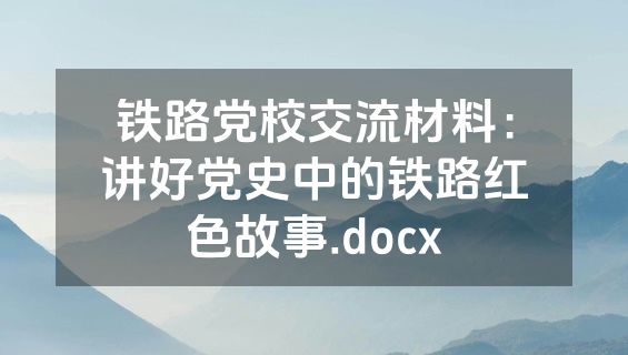 铁路党校交流材料：讲好党史中的铁路红色故事.docx