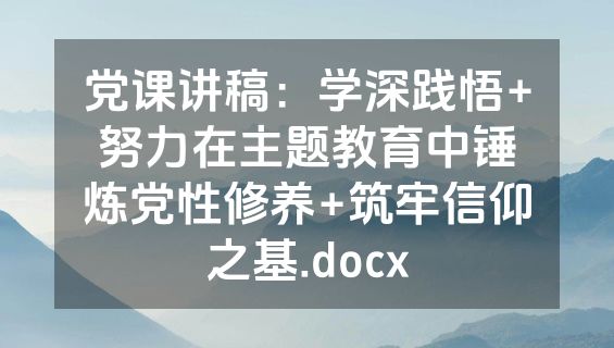 党课讲稿：学深践悟+努力在主题教育中锤炼党性修养+筑牢信仰之基.docx