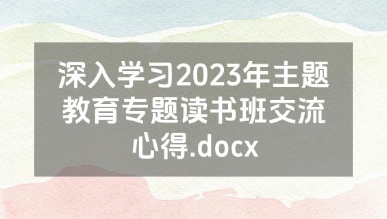 深入学习2023年主题教育专题读书班交流心得.docx