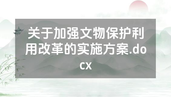 关于加强文物保护利用改革的实施方案.docx