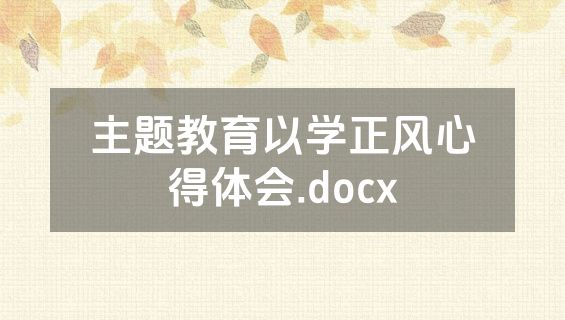 主题教育以学正风心得体会.docx