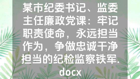 某市纪委书记、监委主任廉政党课：牢记职责使命，永远担当作为，争做忠诚干净担当的纪检监察铁军.docx