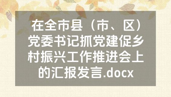 在全市县（市、区）党委书记抓党建促乡村振兴工作推进会上的汇报发言.docx