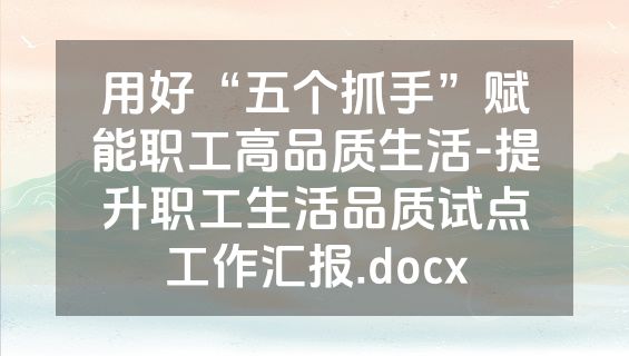 用好“五个抓手”赋能职工高品质生活-提升职工生活品质试点工作汇报.docx