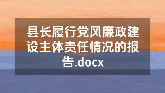 县长履行党风廉政建设主体责任情况的报告.docx
