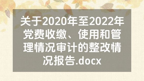 关于2020年至2022年党费收缴、使用和管理情况审计的整改情况报告.docx