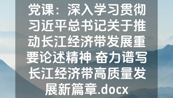 党课：深入学习贯彻习近平总书记关于推动长江经济带发展重要论述精神 奋力谱写长江经济带高质量发展新篇章.docx