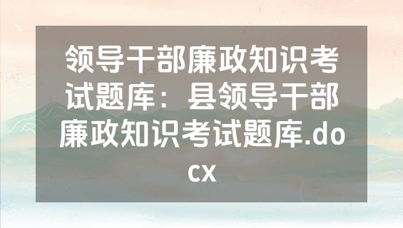 领导干部廉政知识考试题库：县领导干部廉政知识考试题库.docx