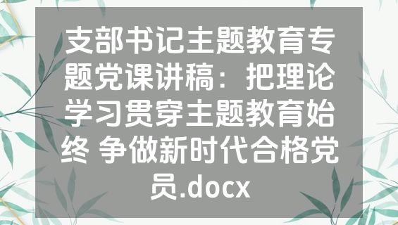 支部书记主题教育专题党课讲稿：把理论学习贯穿主题教育始终 争做新时代合格党员.docx
