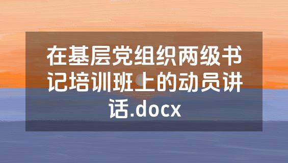 在基层党组织两级书记培训班上的动员讲话.docx