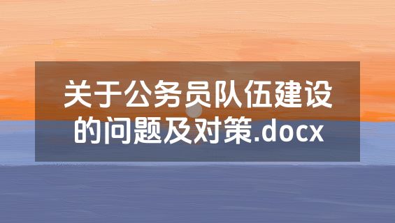 关于公务员队伍建设的问题及对策.docx