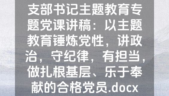支部书记主题教育专题党课讲稿：以主题教育锤炼党性，讲政治，守纪律，有担当，做扎根基层、乐于奉献的合格党员.docx