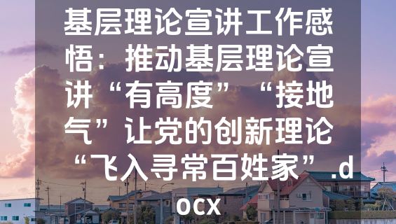基层理论宣讲工作感悟：推动基层理论宣讲“有高度”“接地气”让党的创新理论“飞入寻常百姓家”.docx