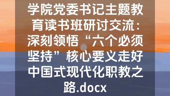学院党委书记主题教育读书班研讨交流：深刻领悟“六个必须坚持”核心要义走好中国式现代化职教之路.docx