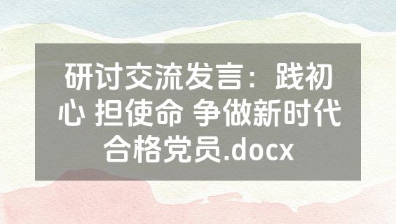 研讨交流发言：践初心 担使命 争做新时代合格党员.docx