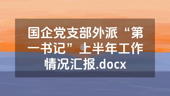 国企党支部外派“第一书记”上半年工作情况汇报.docx