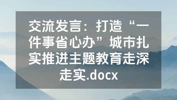 交流发言：打造“一件事省心办”城市扎实推进主题教育走深走实.docx
