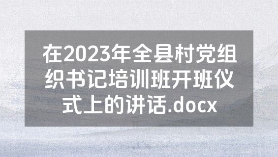 在2023年全县村党组织书记培训班开班仪式上的讲话.docx