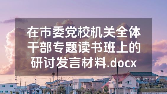 在市委党校机关全体干部专题读书班上的研讨发言材料.docx