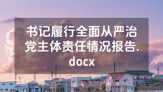 书记履行全面从严治党主体责任情况报告.docx