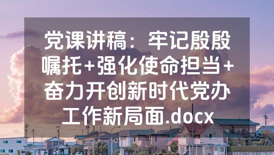党课讲稿：牢记殷殷嘱托+强化使命担当+奋力开创新时代党办工作新局面.docx