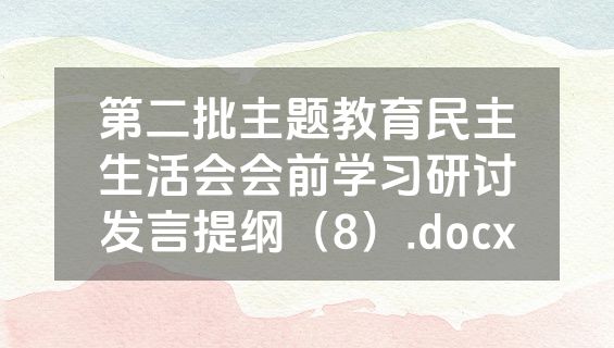 第二批主题教育民主生活会会前学习研讨发言提纲（8）.docx