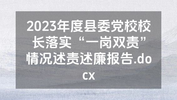 2023年度县委党校校长落实“一岗双责”情况述责述廉报告.docx