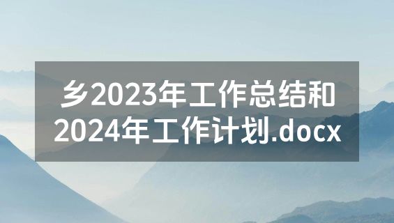 乡2023年工作总结和2024年工作计划.docx