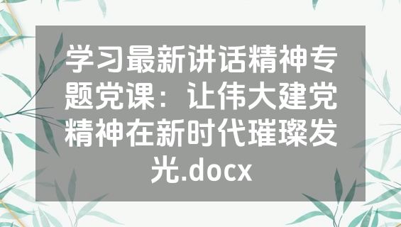 学习最新讲话精神专题党课：让伟大建党精神在新时代璀璨发光.docx