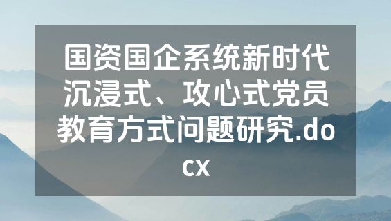 国资国企系统新时代沉浸式、攻心式党员教育方式问题研究.docx