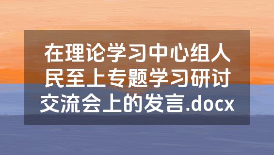 在理论学习中心组人民至上专题学习研讨交流会上的发言.docx