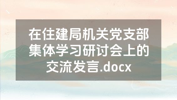 在住建局机关党支部集体学习研讨会上的交流发言.docx
