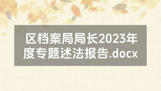 区档案局局长2023年度专题述法报告.docx