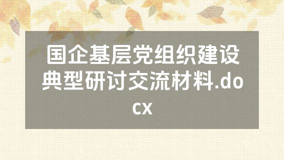 国企基层党组织建设典型研讨交流材料.docx