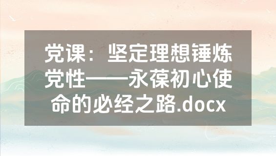 党课：坚定理想锤炼党性——永葆初心使命的必经之路.docx