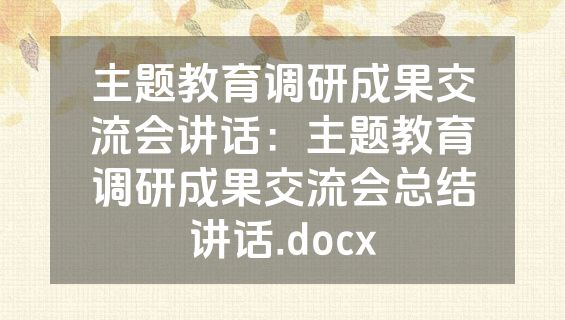 主题教育调研成果交流会讲话：主题教育调研成果交流会总结讲话.docx