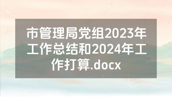 市管理局党组2023年工作总结和2024年工作打算.docx