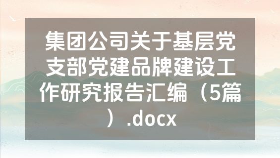 集团公司关于基层党支部党建品牌建设工作研究报告汇编（5篇）.docx